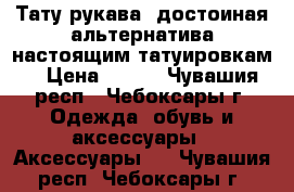 Тату рукава- достоиная альтернатива настоящим татуировкам. › Цена ­ 200 - Чувашия респ., Чебоксары г. Одежда, обувь и аксессуары » Аксессуары   . Чувашия респ.,Чебоксары г.